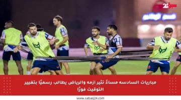 مباريات السادسة مساءً تثير أزمة والرياض يطالب رسميًا بتغيير التوقيت فورًا